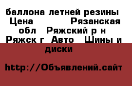 4 баллона летней резины › Цена ­ 6 000 - Рязанская обл., Ряжский р-н, Ряжск г. Авто » Шины и диски   